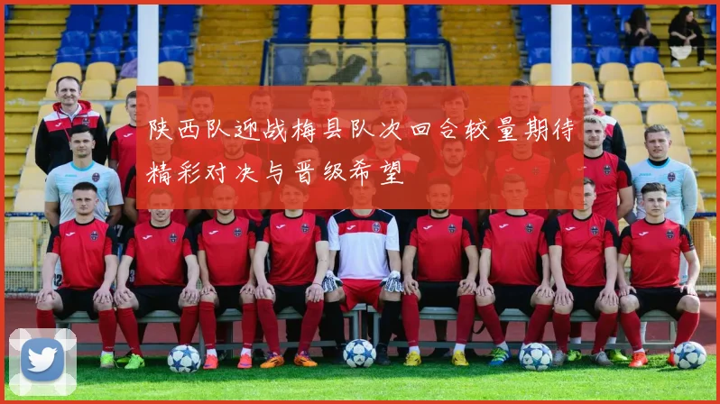 陕西队迎战梅县队次回合较量期待精彩对决与晋级希望