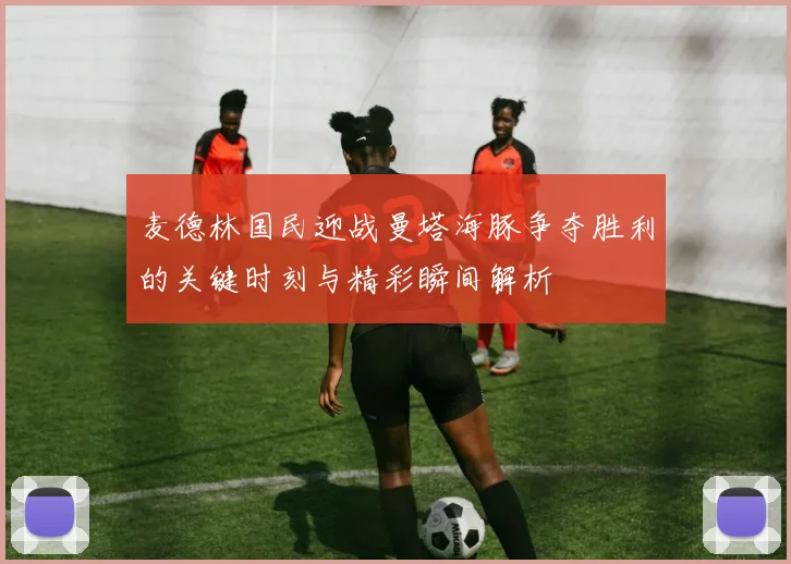 麦德林国民迎战曼塔海豚争夺胜利的关键时刻与精彩瞬间解析