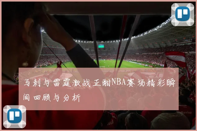 马刺与雷霆激战正酣NBA赛场精彩瞬间回顾与分析